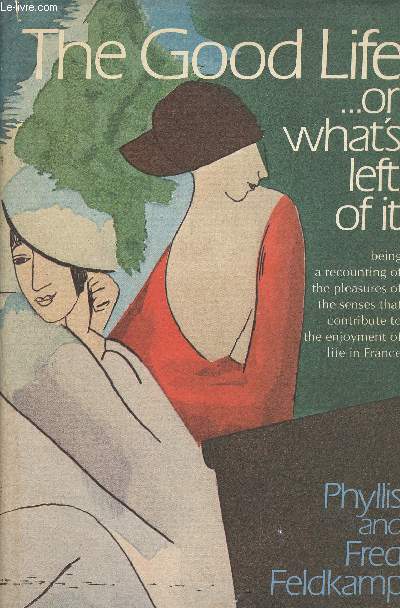 The Good life... Or what's left of it. Being a recounting of the pleasures of the senses that contribute to the enjoyment of life in France
