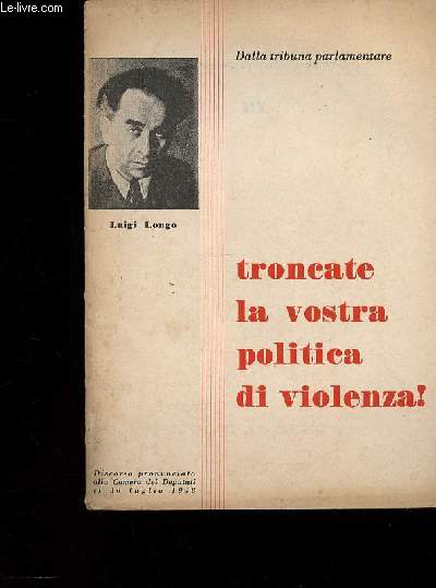 Troncate la vostra politica di violenza ! Discorso pronunciato alla Camera dei Deputati il 30 luglio 1948 (Collection 