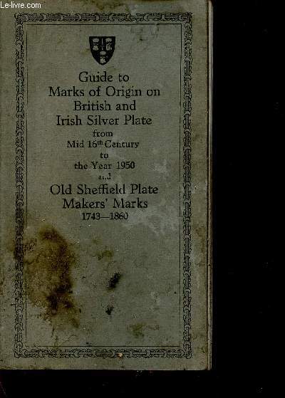 Guide to Marks of Origin on British and Irish Silver Plate from Mid 16th Century to the year 1950 and Old Sheffield Plate Makers' Marks 1743-1860