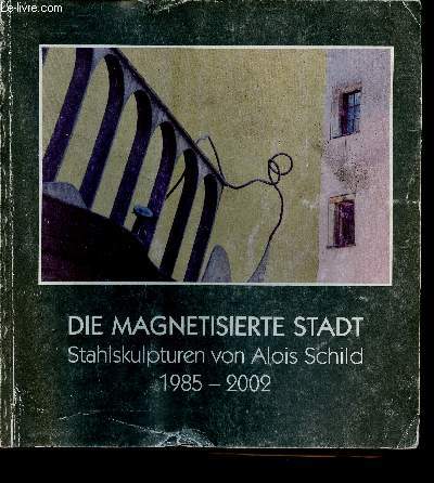 Die Magnetisierte Stadt. Stahlskulpturen von Alois Schild. 1985-2002