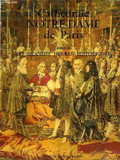 CATHEDRALE NOTRE DAME DE PARIS - TOME II - SES GRANDES HEURES HISTORIQUES