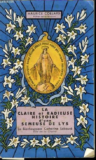 La claire et radieuse histoire d'une semeuse de lys. La Bienheureuse Catherine Labouré, fille de la Charité.