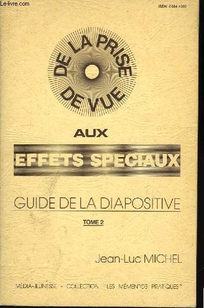 De la prise de vue aux effets spciaux. Guide de la Diapositive. TOME II