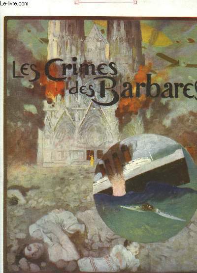 Les Crimes des Barbares. 1914 - 1918