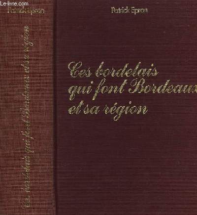 Ces bordelais qui font Bordeaux et sa rgion.