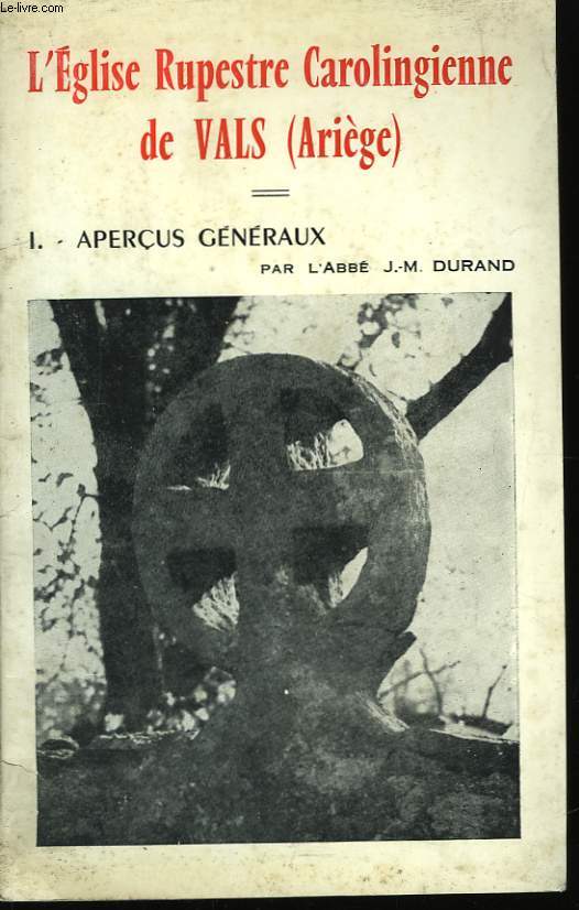 L'Eglise Rupestre Carolingienne de Vals (Arige). TOME 1 : Aperus gnraux.