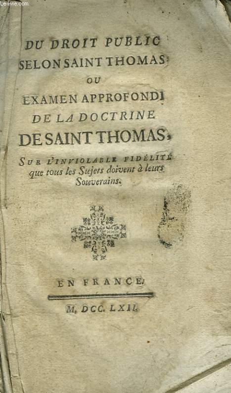 Du Droit Public selon Saint Thomas, ou Examen approfondi de la Doctrine de Saint-Thomas, sur l'Inviolable Fidlit que tous les Sujets doivent  leurs Souverains.