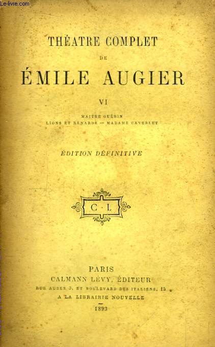 Thtre Complet de Emile Augier. TOME VI : Maitre Gurin - Lions et Renards - Madame Caverlet.