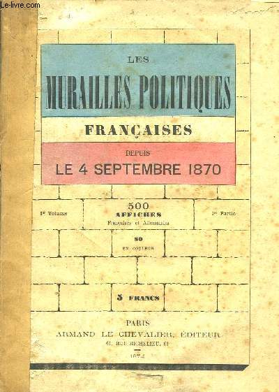 Les Murailles Politiques Franaises, depuis le 4 septembre 1870. Affiches franaises et allemandes, en couleurs. 1er volume.