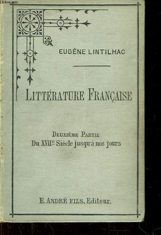 Prcis historique et critique de la Littrature Franaise. 2me partie : Du XVIIe sicle jusqu' nos jours.