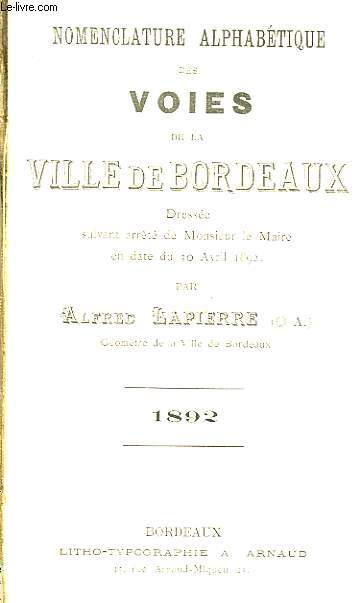 Nomenclature Alphabtique des Voies de la Ville de Bordeaux, dresse suivant arrt de Monsieur le Maire en date du 30 avril 1892.