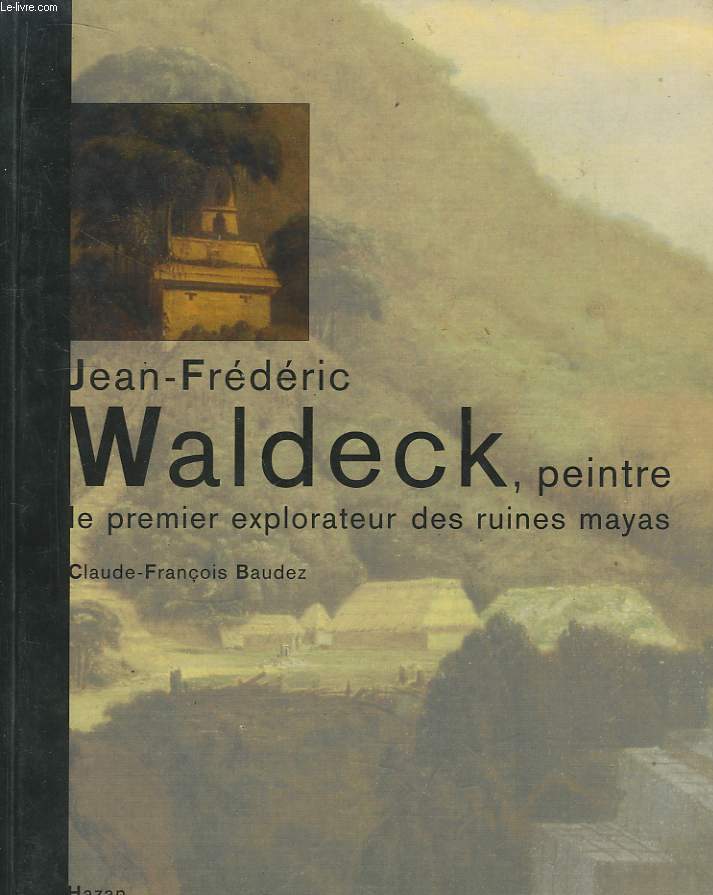 Jean-Frdric Waldeck, peintre. Le premier explorateur des ruines Mayas.