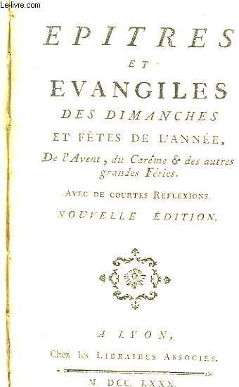 Epitres et Evangiles des Dimanches et Ftes de l'Anne. De l'Avent, du Carme & des autres grandes Fries. Avec de courtes rflexions.