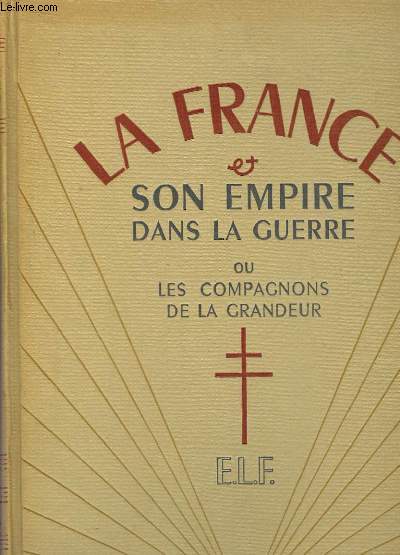 La France & Son Empire dans la Guerre ou les Compagnons de la Grandeur. Ddi au Gnral De Gaulle, librateur du territoire. En 3 TOMES