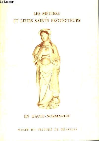 Les Mtiers et leurs Saints Protecteurs en Haute-Normandie. Exposition du 23 juin - 22 septembre 1974, au Muse du Prieur de Graville.