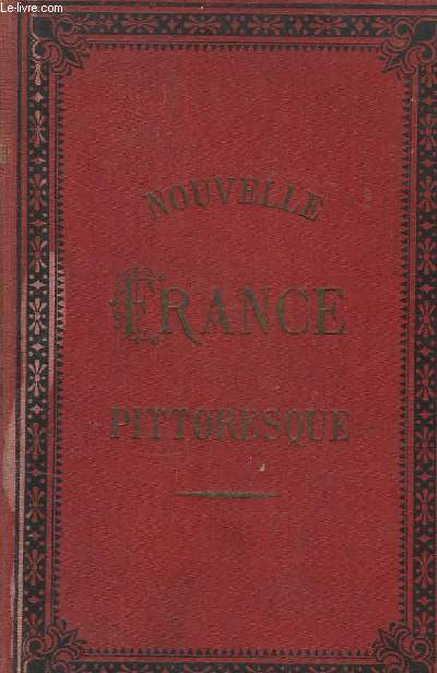 Nouvelle France Pittoresque. Histoire, Gographie, Statistique de la France, de l'Algrie & des Colonies.