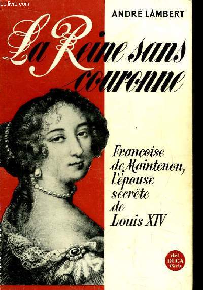 La Reine sans couronne. Franoise de Maintenon, l'pouse secrte de Louis XIV.