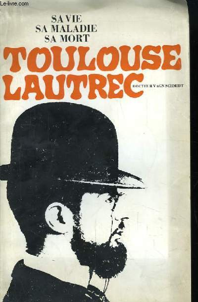 Toulouse-Lautrec. Sa vie, sa maladie, sa mort.