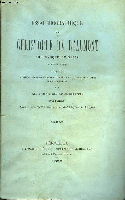 Essai Biographique sur Christophe de Beaumont, Archevque de Paris, n en Prigord (1703 - 1781) d'aprs les mmoires de Picot et les rcents travaux de M. d'Avenel et du P. Regnault.