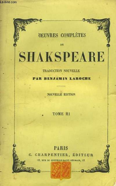 Oeuvres Compltes de Shakspeare. Traduction nouvelle de Benjamin Laroche. TOME III : Beaucoup de Bruit pour Rien. Les Mprises. Peines d'amour perdues. Cymbline. Romo et Juliette. Trole et Cressida.