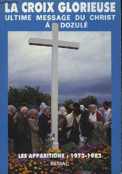 La Croix Glorieuse. Untime message du Christ  Dozul. Les Apparitions : 1972 - 1982