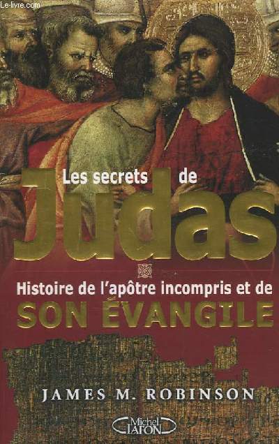 Les secrets de Judas. Histoire de l'Apotre incompris et de son Evangile.