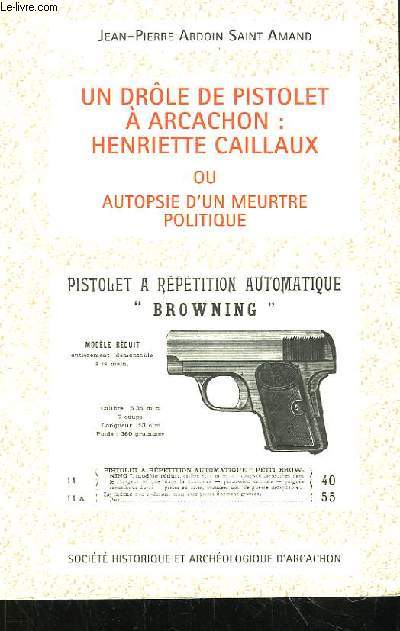 Un Drle de Pistolet  Arcachon : Henriette Caillaux ou Autopsie d'un Meurtre Politique.