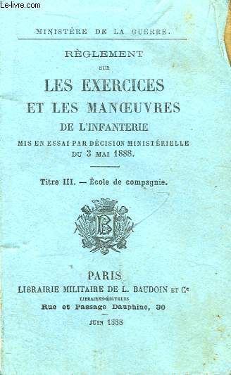 Rglement sur les Exercices et les Manoeuvres de l'Infanterie, mis en essai par dcision ministrielle du 3 mai 1888. Titre III : Ecole de compagnie