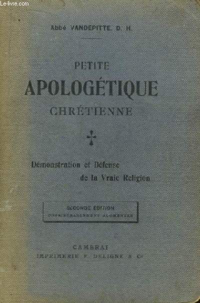 Petite Apologtique Chrtienne. Dmonstration et Dfense de la Vraie Religion.