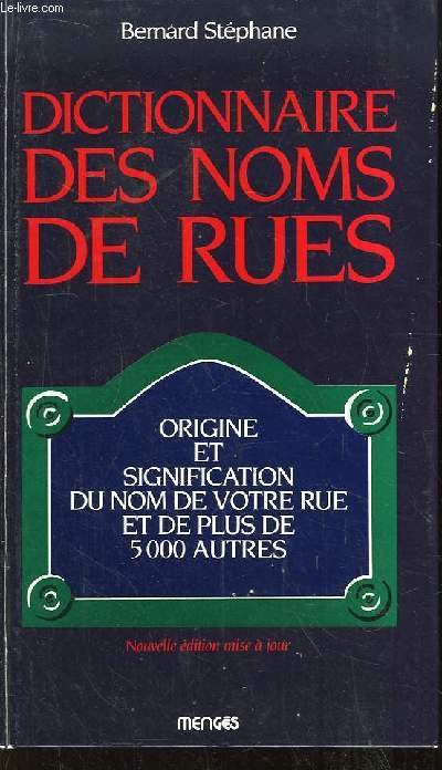Dictionnaire des Noms de Rues. Origine et signification du nom de votre rue et de 4999 autres.