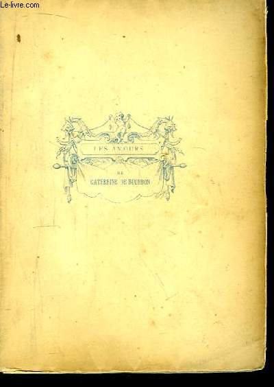 Les Amours de Catherine de Bourbon, Soeur du Roi, et du Comte de Soissons.