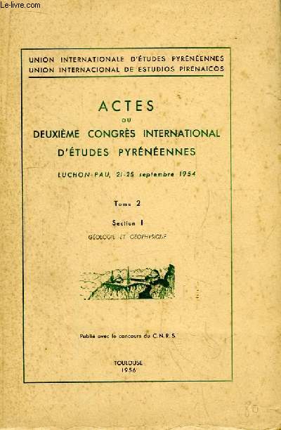 Actes du Deuxime Congrs International d'Etudes Pyrnennes. Luchon - Pau, 21 - 25 septembre 1954. TOME 1, Section 1 : Gologie et Gophysique.