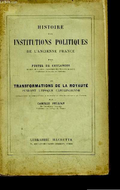 Histoire des Institutions Politiques de l'Ancienne France. Les Transformations de la Royaut, pendant l'poque carolingienne.