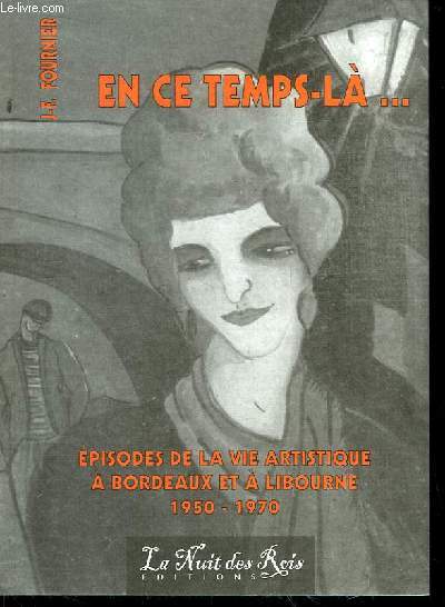 En ce temps-l ... Episodes de la vie artistique  Bordeaux et  Libourne 1950 - 1970