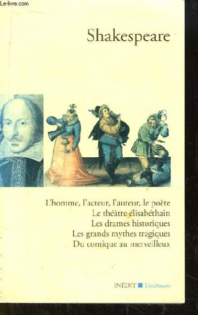 Shakespeare. L'homme, l'acteur, l'auteur, le pote - Le thtre lisabthain - Les drames historiques - Les grands mythes tragiques - Du comique au merveilleux