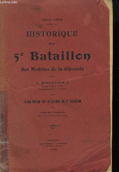 Historique du 5me Bataillon des Mobiles de la Gironde. Suivi d'une Notice sur la Socit du 5me Bataillon par Armand Vigneau. 1870 - 1871