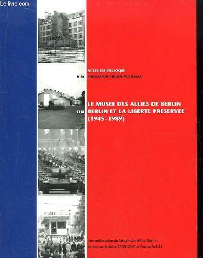 Le Muse des Allis de Berlin ou Berlin et la Libert prserve (1945 - 1989). Actes du Colloques.