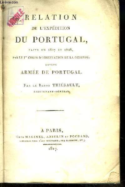 Relation de l'Expdition du Portugal, faite en 1807 et 1808, par le 1er Corps d'Observation de la Gironde, devenu Arme de Portugal.