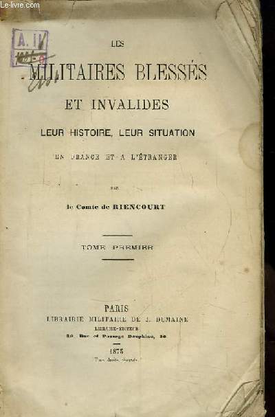 Les Militaires Blesss et Invalides. Leur histoire, leur situation en France et  l'Etranger. TOME 1er (INCOMPLET)