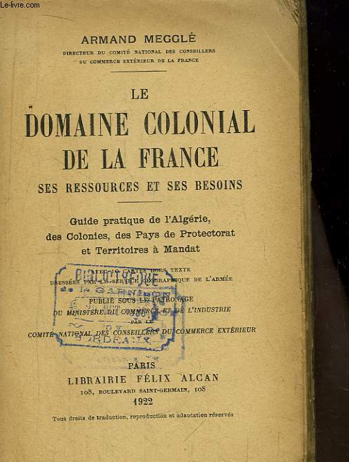 Le Domaine Colonial de la France. Ses Ressources et ses Besoins. Guide pratique de l'Algrie, des Colonies, des PAys de Protectorat et Territoires  Mandat.