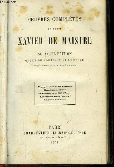 Oeuvres Compltes du Comte Xavier de Maistre. Voyage autour de ma Chambre, Expdition Nocturne, Le Lpreux de la Cit d'Aoste, Les Prisonniers du Caucase, La jeune Sibrienne.