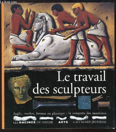 Le travail des sculpteurs. Argile, marbre, bronze ou plastique : la conqute des matriaux.