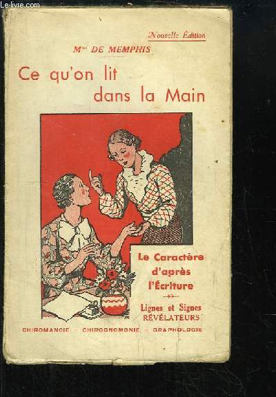 Ce qu'on lit dans la Main. Le caractre d'aprs l'Ecriture. Lignes et Signes rvlateurs. Chiromancie, Chirognonomie, Graphologie.