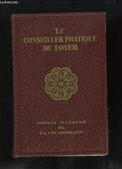 Le Conseiller Pratique du Foyer. TOME 1 : L'Habitation, le Jardin, l'Elevage, l'Alimentation, Tenue de Mnage, le Savoir-Vivre.