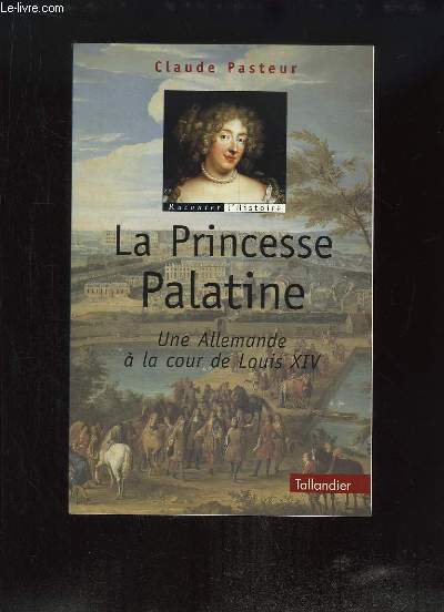 La princesse Palatine. Une Allemande  la cour de Louis XIV.