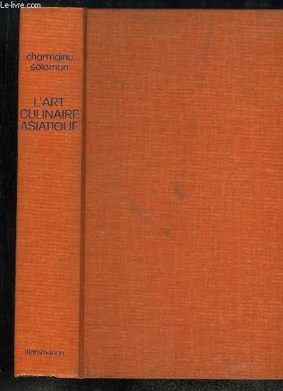 L'Art Culinaire Asiatique. Inde, Pakistan, Sri Lanka, Indonsie, Malaisie, Singapour, Birmanie, Thalande, Cambodge, Laos, Vietnam, Philippines, Chine, Core, Japon