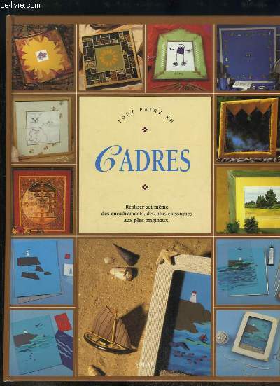 Tout faire en Cadres. Raliser soi-mme des encadrements, des plus classiques aux plus originaux.