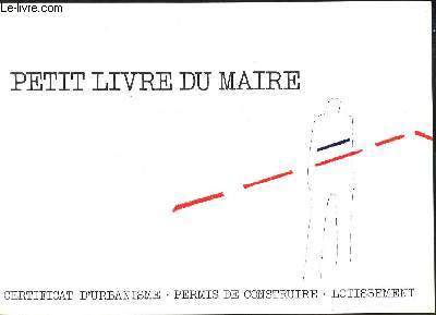 Petit Livre du Maire. Certificat d'Urbanisme, Permis de construire, Lotissement.