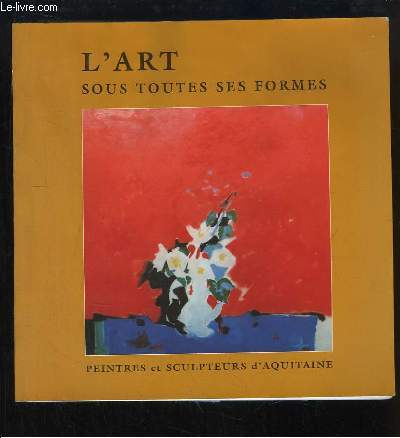 L'Art sous toutes ses formes. Peintres et Sculpteurs d'Aquitaine.