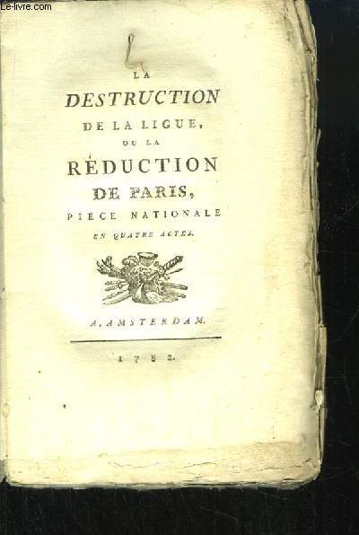 La Destruction de la Ligue, ou la Rduction de Paris. Pice Nationale, en 4 actes.
